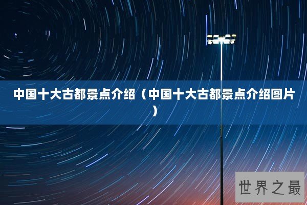 中国十大古都景点介绍（中国十大古都景点介绍图片）