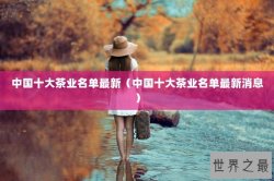 中国十大茶业名单最新（中国十大茶业名单最新消息）