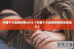 中国十大品牌奶粉2018（中国十大品牌奶粉排名婴幼儿）