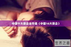 中国十大茶企业市值（中国10大茶企）