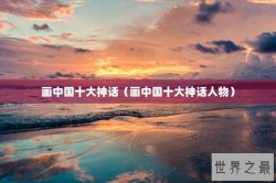 画中国十大神话（画中国十大神话人物）