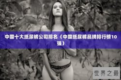 中国十大纸尿裤公司排名（中国纸尿裤品牌排行榜10强）