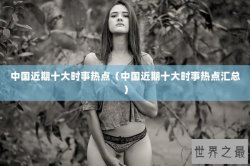 中国近期十大时事热点（中国近期十大时事热点汇总）