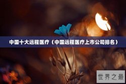 中国十大远程医疗（中国远程医疗上市公司排名）
