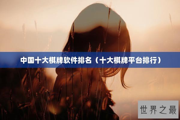 中国十大棋牌软件排名（十大棋牌平台排行）