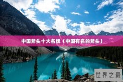 中国斧头十大名牌（中国有名的斧头）