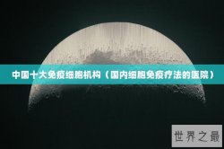 中国十大免疫细胞机构（国内细胞免疫疗法的医院）