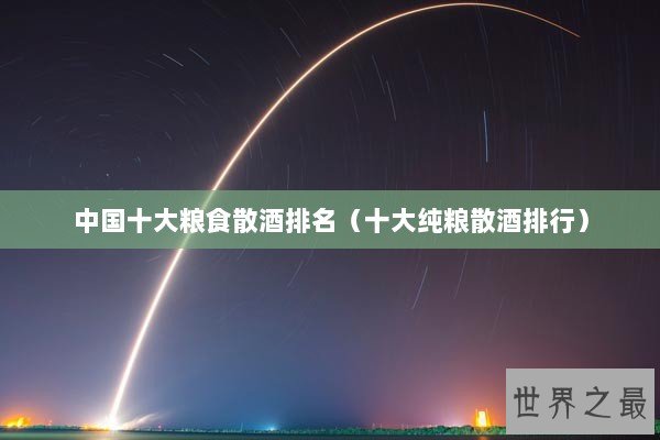 中国十大粮食散酒排名（十大纯粮散酒排行）