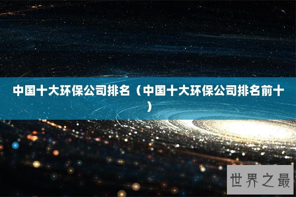 中国十大环保公司排名（中国十大环保公司排名前十）