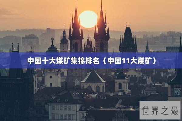 中国十大煤矿集锦排名（中国11大煤矿）