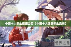 中国十大养生健康公司（中国十大健康养生品牌）