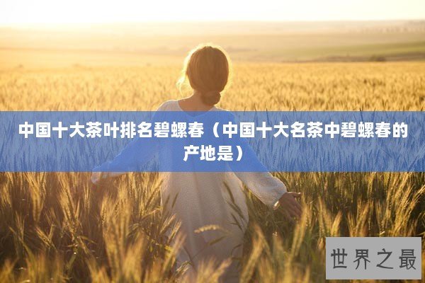 中国十大茶叶排名碧螺春（中国十大名茶中碧螺春的产地是）