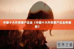 中国十大外贸客户企业（中国十大外贸客户企业有哪些）