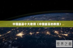 中国最富十大老师（中国最富的教授）