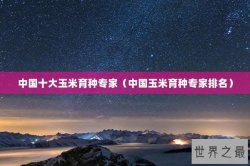 中国十大玉米育种专家（中国玉米育种专家排名）