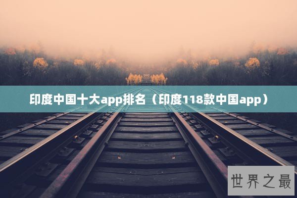 印度中国十大app排名（印度118款中国app）