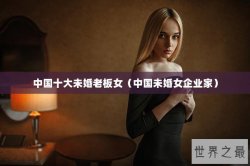 中国十大未婚老板女（中国未婚女企业家）
