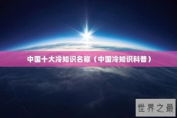 中国十大冷知识名称（中国冷知识科普）