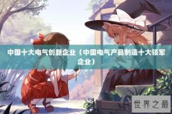 中国十大电气创新企业（中国电气产品制造十大领军企业）