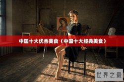 中国十大优秀美食（中国十大经典美食）
