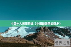 中国十大美丽茶城（中国最美丽的茶乡）