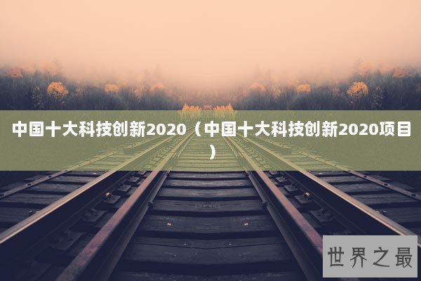中国十大科技创新2020（中国十大科技创新2020项目）