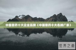 中国兽药十大企业品牌（中国兽药十大名牌厂家）