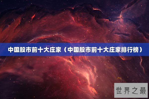 中国股市前十大庄家（中国股市前十大庄家排行榜）