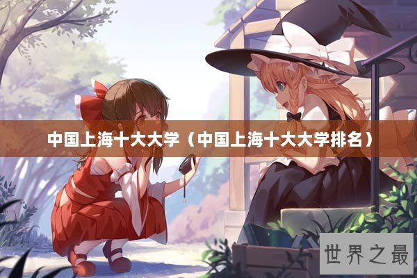 中国上海十大大学(中国上海十大大学排名) 中国上海十大大学(中国上海十大大学排名)