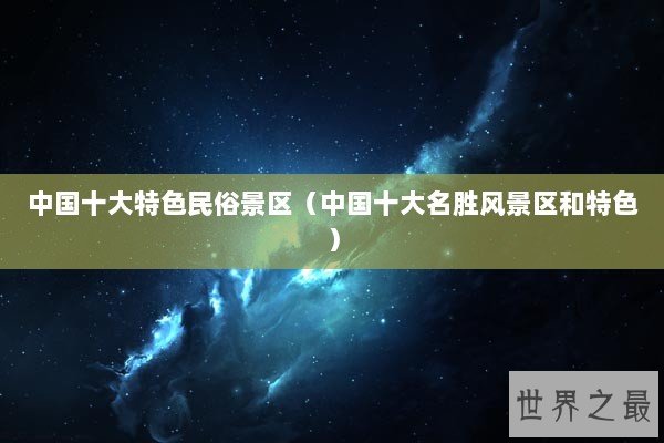 中国十大特色民俗景区（中国十大名胜风景区和特色）