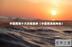 中国南海十大珍稀鱼种（中国南海鱼种类）