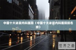 中国十大泌尿内科医院（中国十大泌尿内科医院排名榜）