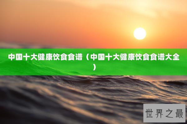 中国十大健康饮食食谱（中国十大健康饮食食谱大全）