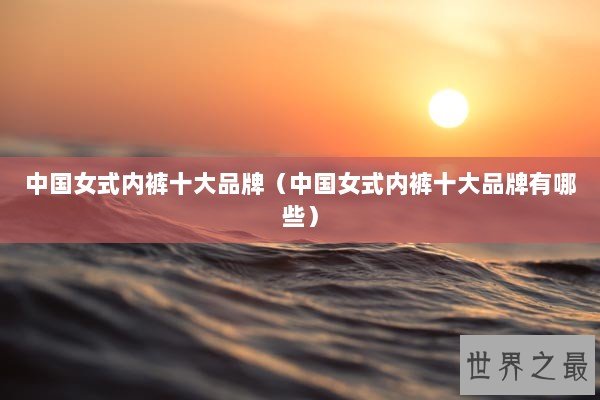 中国女式内裤十大品牌（中国女式内裤十大品牌有哪些）