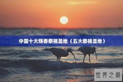 中国十大烧香祭祖圣地（五大祭祖圣地）