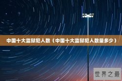 中国十大监狱犯人数（中国十大监狱犯人数量多少）