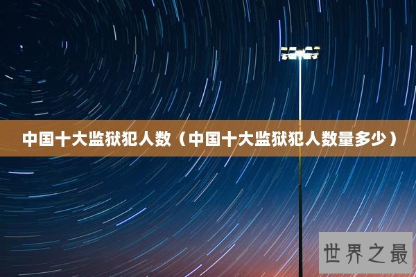 中国十大监狱犯人数（中国十大监狱犯人数量多少）