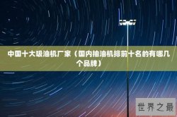 中国十大吸油机厂家（国内抽油机排前十名的有哪几个品牌）