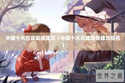 中国十大在建超级建筑（中国十大在建超级建筑排名）