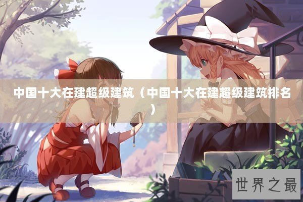 中国十大在建超级建筑（中国十大在建超级建筑排名）