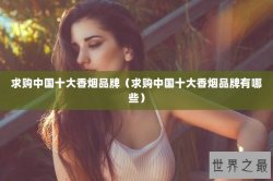求购中国十大香烟品牌（求购中国十大香烟品牌有哪些）