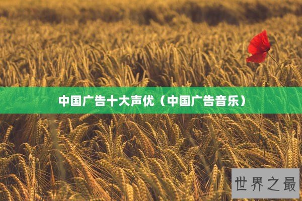 中国广告十大声优（中国广告音乐）