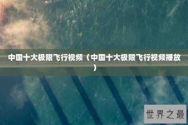 中国十大极限飞行视频（中国十大极限飞行视频播放）