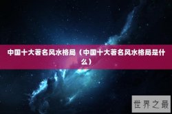 中国十大著名风水格局（中国十大著名风水格局是什么）