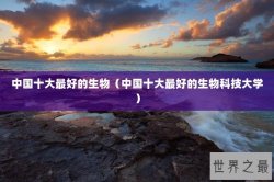 中国十大最好的生物（中国十大最好的生物科技大学）
