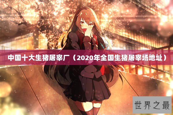 中国十大生猪屠宰厂（2020年全国生猪屠宰场地址）