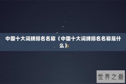 中国十大词牌排名名称（中国十大词牌排名名称是什么）