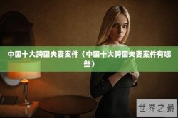 中国十大跨国夫妻案件（中国十大跨国夫妻案件有哪些）