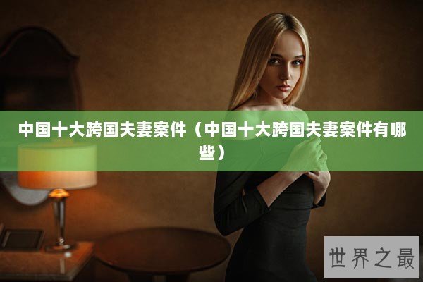 中国十大跨国夫妻案件（中国十大跨国夫妻案件有哪些）