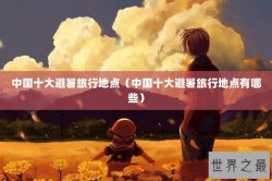 中国十大避暑旅行地点（中国十大避暑旅行地点有哪些）